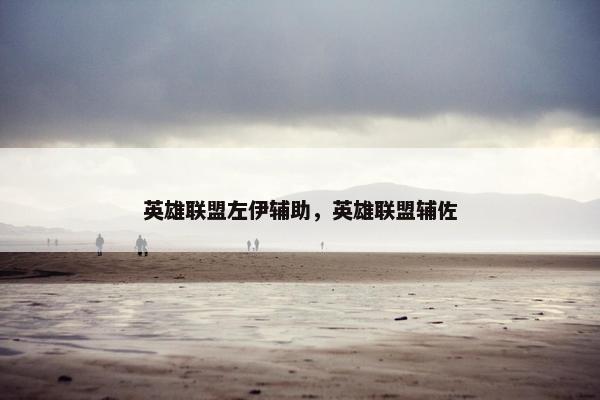 英雄联盟左伊辅助，英雄联盟辅佐