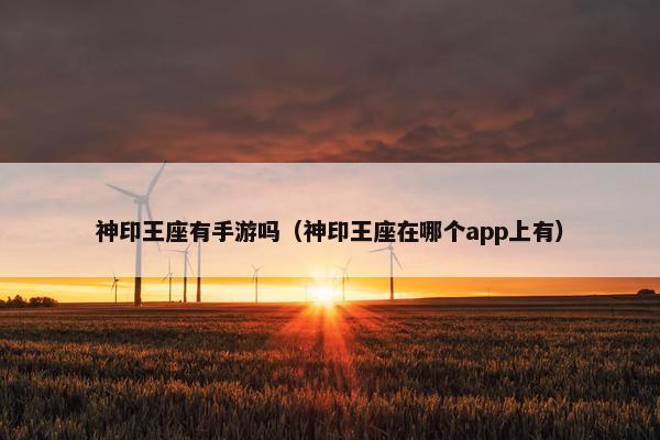 神印王座有手游吗（神印王座在哪个app上有）