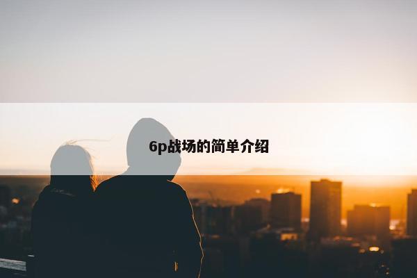 6p战场的简单介绍