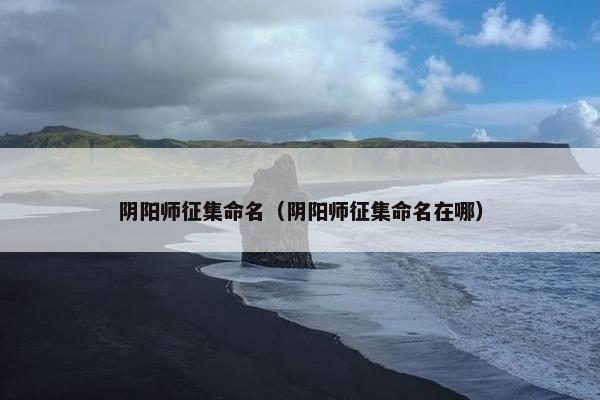 阴阳师征集命名（阴阳师征集命名在哪）