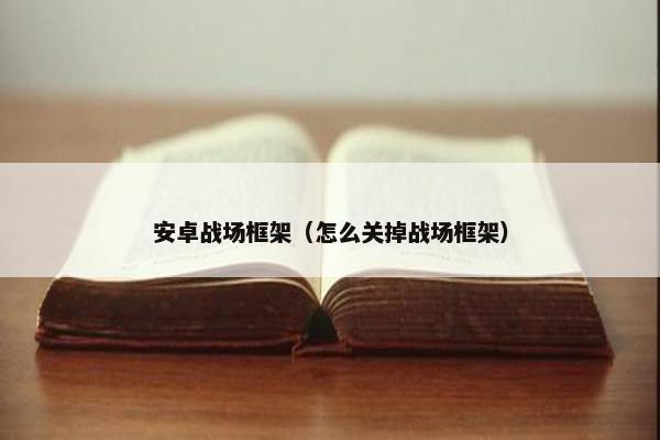 安卓战场框架（怎么关掉战场框架）