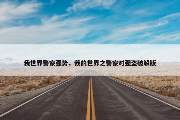 我世界警察强势，我的世界之警察对强盗破解版