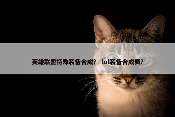 英雄联盟特殊装备合成？ lol装备合成表？