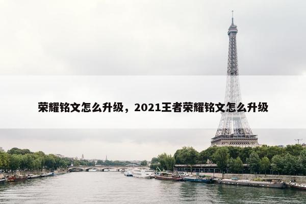 荣耀铭文怎么升级，2021王者荣耀铭文怎么升级