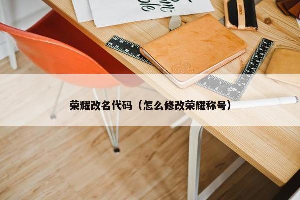 荣耀改名代码（怎么修改荣耀称号）