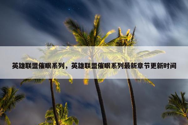 英雄联盟催眠系列，英雄联盟催眠系列最新章节更新时间