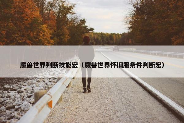 魔兽世界判断技能宏（魔兽世界怀旧服条件判断宏）