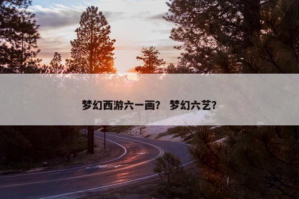 梦幻西游六一画？ 梦幻六艺？
