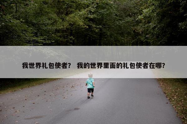 我世界礼包使者？ 我的世界里面的礼包使者在哪？