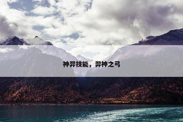 神羿技能，羿神之弓