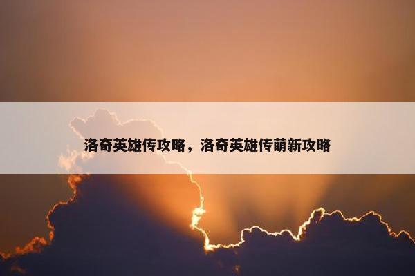 洛奇英雄传攻略，洛奇英雄传萌新攻略