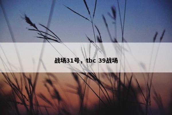 战场31号，tbc 39战场
