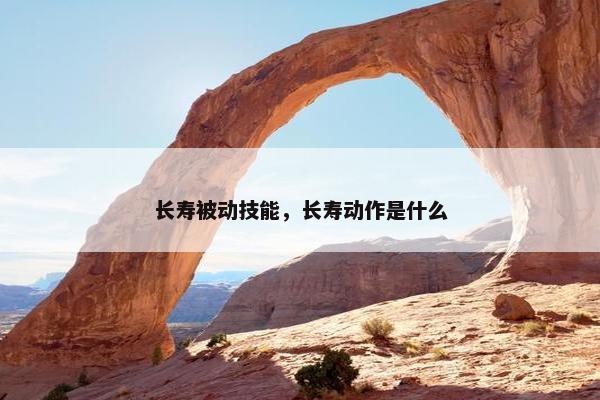 长寿被动技能，长寿动作是什么