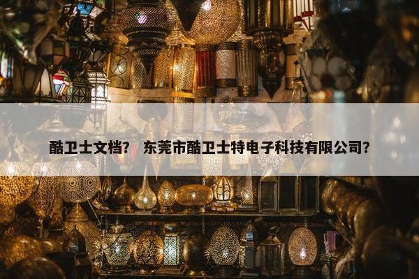 酷卫士文档？ 东莞市酷卫士特电子科技有限公司？