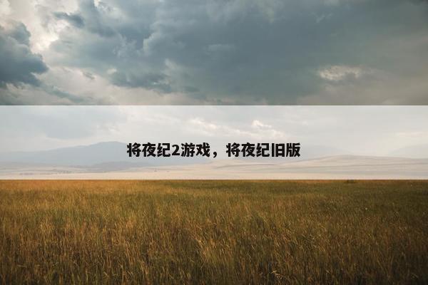 将夜纪2游戏，将夜纪旧版