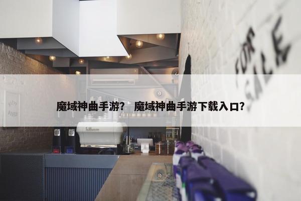 魔域神曲手游？ 魔域神曲手游下载入口？