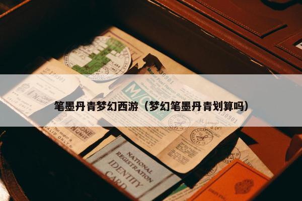 笔墨丹青梦幻西游（梦幻笔墨丹青划算吗）