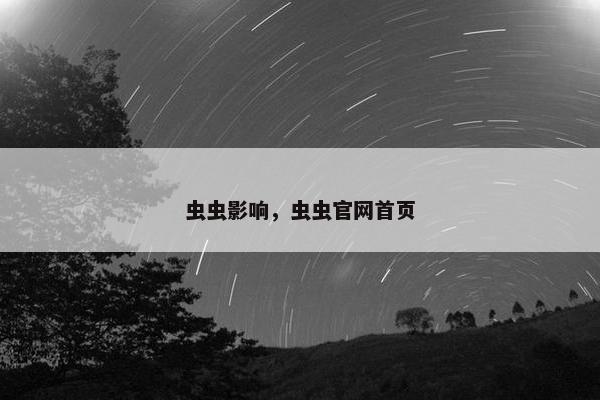 虫虫影响，虫虫官网首页