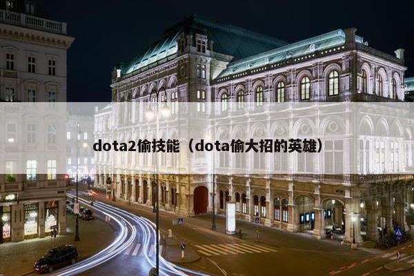 dota2偷技能（dota偷大招的英雄）