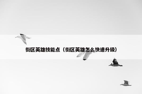 街区英雄技能点（街区英雄怎么快速升级）