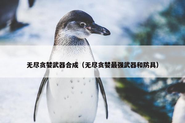 无尽贪婪武器合成（无尽贪婪最强武器和防具）