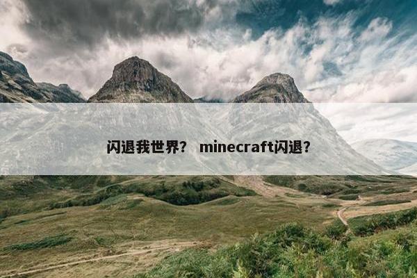 闪退我世界？ minecraft闪退？