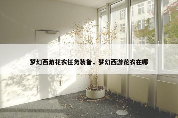 梦幻西游花农任务装备，梦幻西游花农在哪