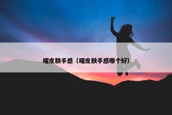 曜皮肤手感（曜皮肤手感哪个好）