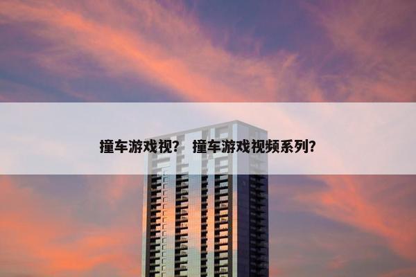 撞车游戏视？ 撞车游戏视频系列？