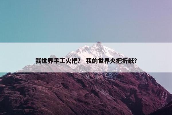 我世界手工火把？ 我的世界火把折纸？