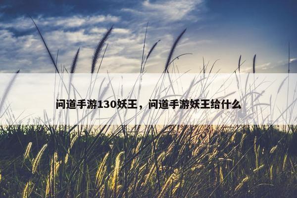 问道手游130妖王，问道手游妖王给什么