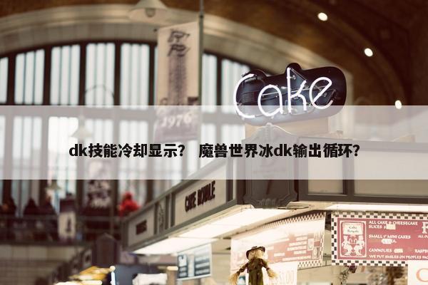 dk技能冷却显示？ 魔兽世界冰dk输出循环？