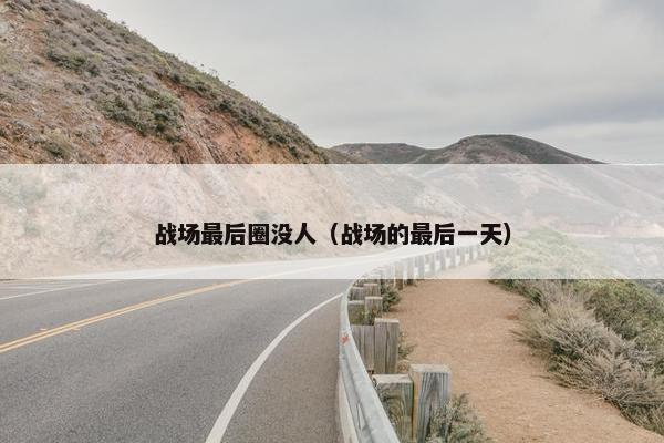 战场最后圈没人（战场的最后一天）