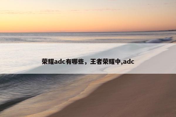 荣耀adc有哪些，王者荣耀中,adc