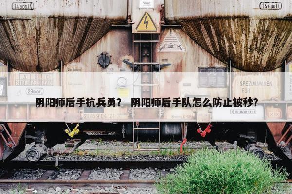 阴阳师后手抗兵勇？ 阴阳师后手队怎么防止被秒？