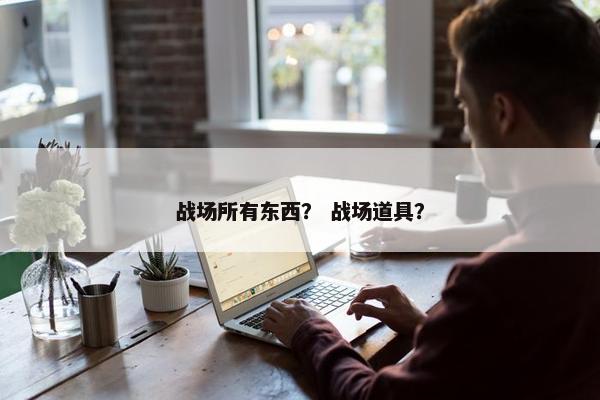 战场所有东西？ 战场道具？
