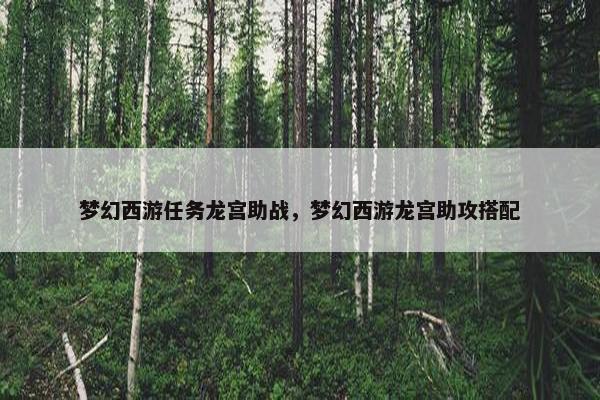 梦幻西游任务龙宫助战，梦幻西游龙宫助攻搭配
