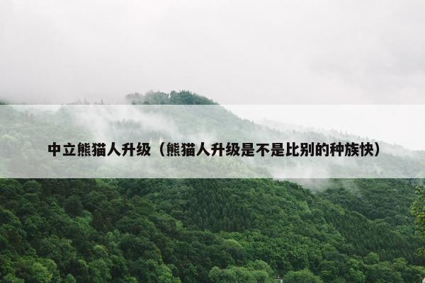 中立熊猫人升级（熊猫人升级是不是比别的种族快）