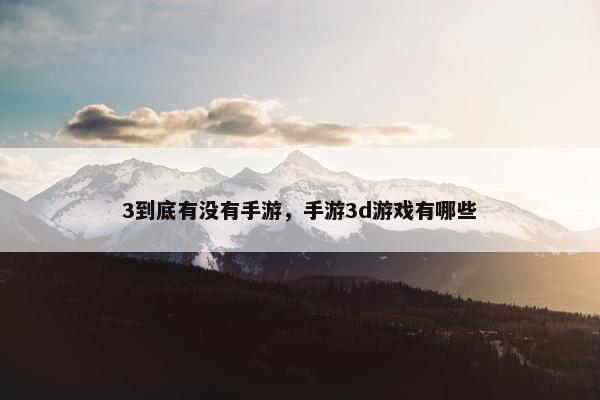 3到底有没有手游，手游3d游戏有哪些