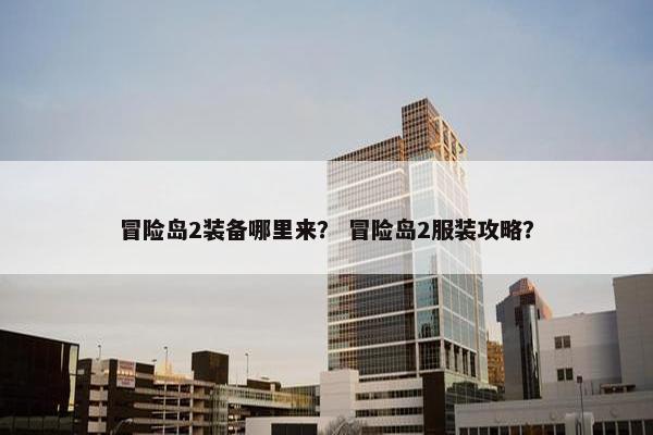 冒险岛2装备哪里来？ 冒险岛2服装攻略？