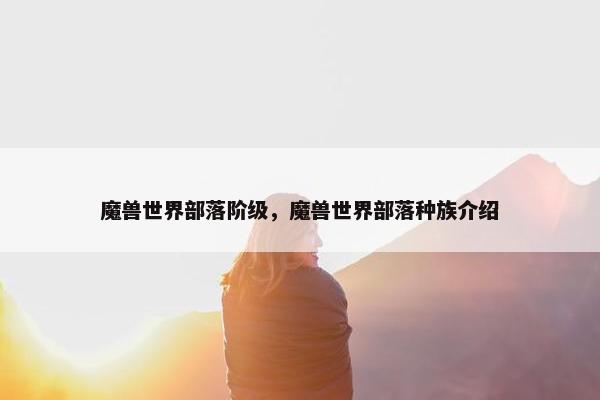 魔兽世界部落阶级，魔兽世界部落种族介绍