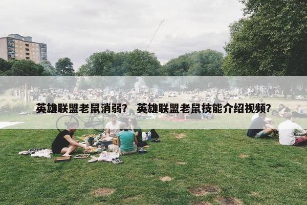 英雄联盟老鼠消弱？ 英雄联盟老鼠技能介绍视频？