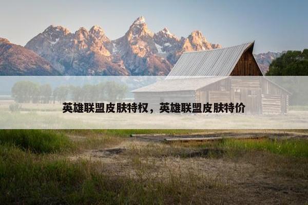 英雄联盟皮肤特权，英雄联盟皮肤特价