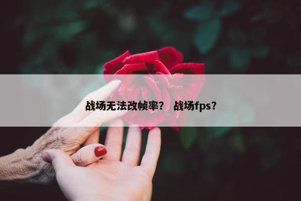 战场无法改帧率？ 战场fps？