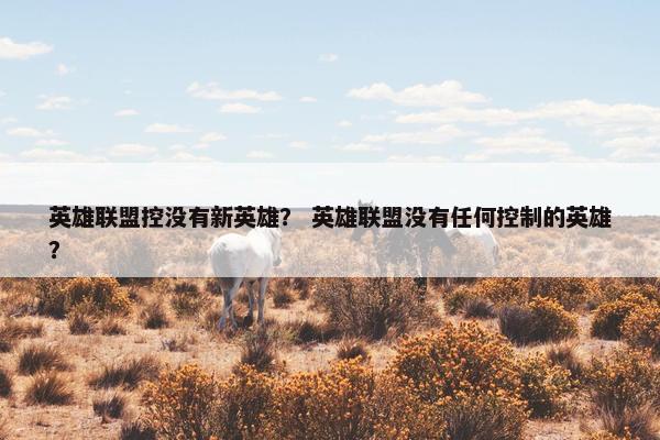 英雄联盟控没有新英雄？ 英雄联盟没有任何控制的英雄？