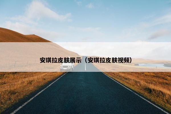 安琪拉皮肤展示（安琪拉皮肤视频）