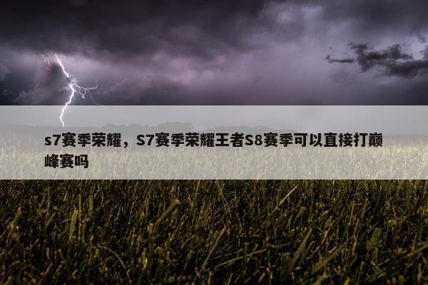 s7赛季荣耀，S7赛季荣耀王者S8赛季可以直接打巅峰赛吗