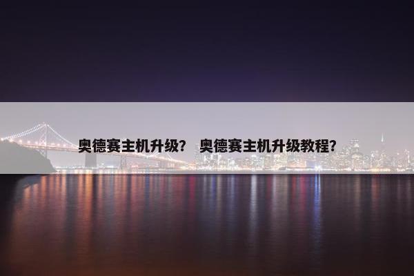 奥德赛主机升级？ 奥德赛主机升级教程？