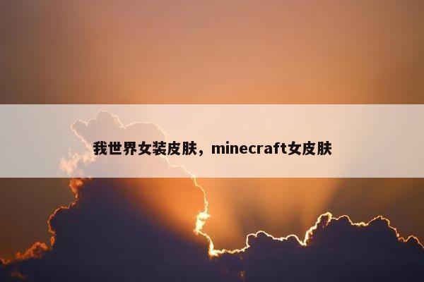 我世界女装皮肤，minecraft女皮肤