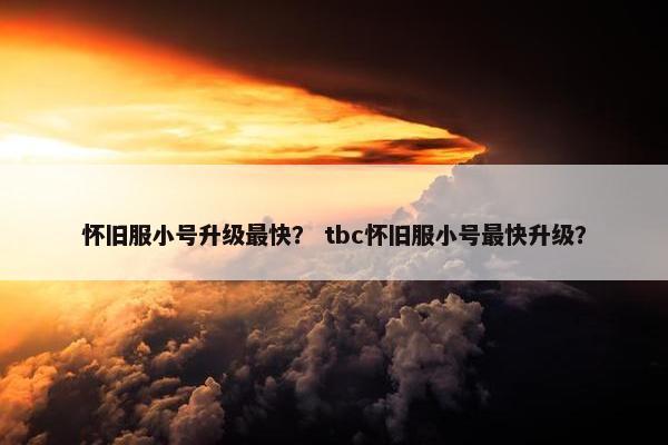 怀旧服小号升级最快？ tbc怀旧服小号最快升级？